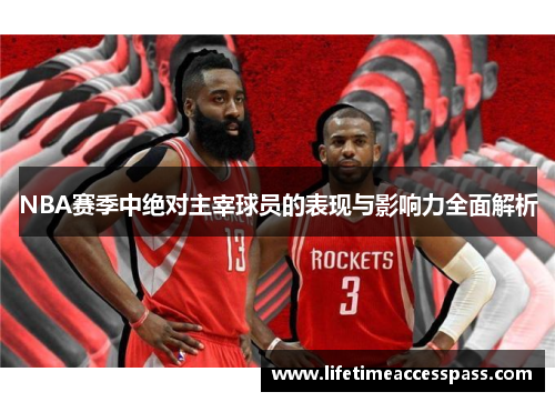 NBA赛季中绝对主宰球员的表现与影响力全面解析