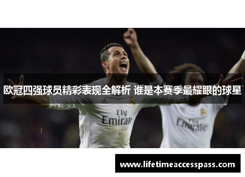 欧冠四强球员精彩表现全解析 谁是本赛季最耀眼的球星