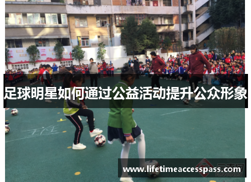 足球明星如何通过公益活动提升公众形象