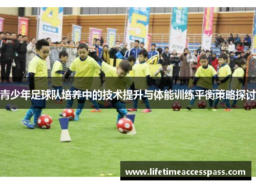 青少年足球队培养中的技术提升与体能训练平衡策略探讨